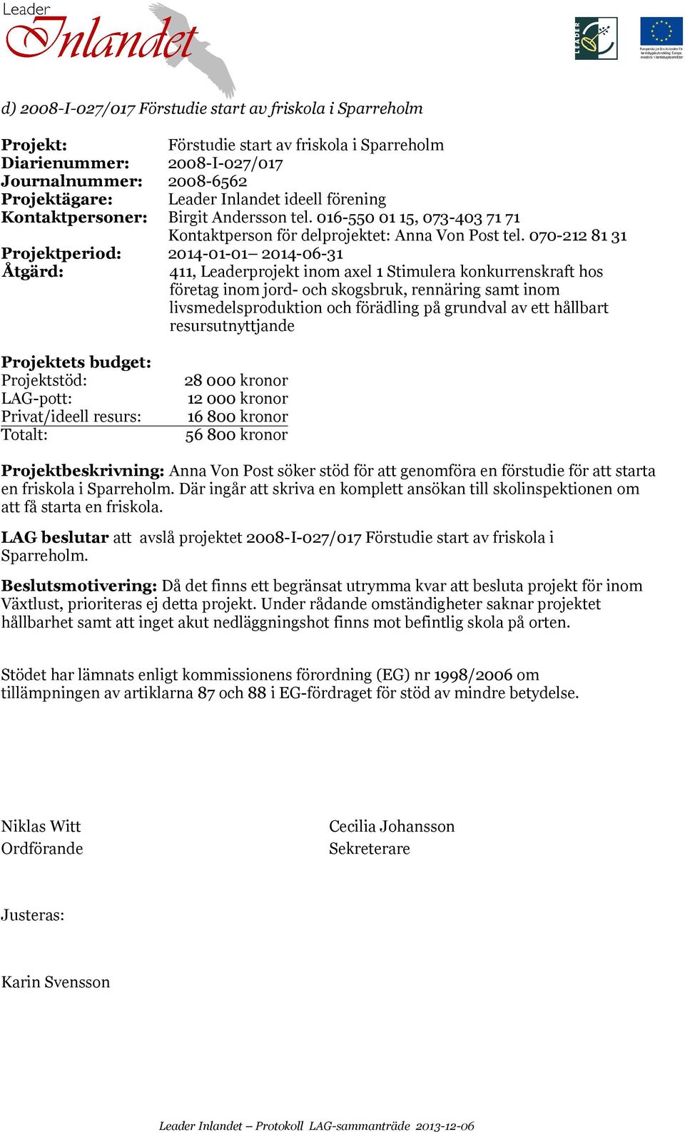 070-212 81 31 Projektperiod: 2014-01-01 2014-06-31 411, Leaderprojekt inom axel 1 Stimulera konkurrenskraft hos företag inom jord- och skogsbruk, rennäring samt inom livsmedelsproduktion och