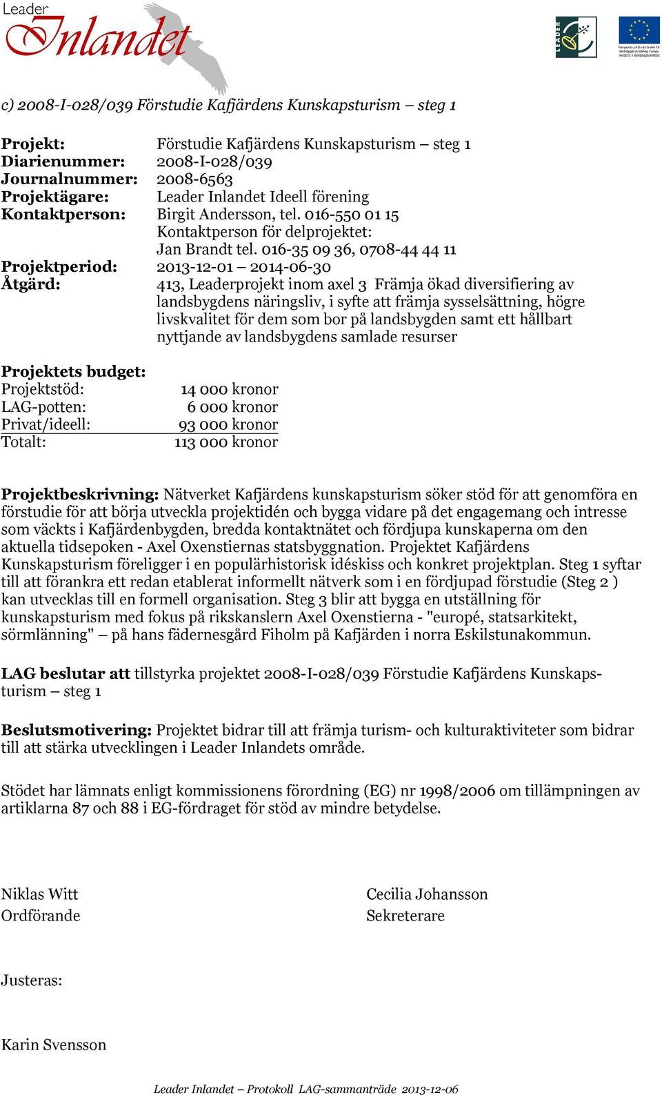 016-35 09 36, 0708-44 44 11 Projektperiod: 2013-12-01 2014-06-30 413, Leaderprojekt inom axel 3 Främja ökad diversifiering av landsbygdens näringsliv, i syfte att främja sysselsättning, högre