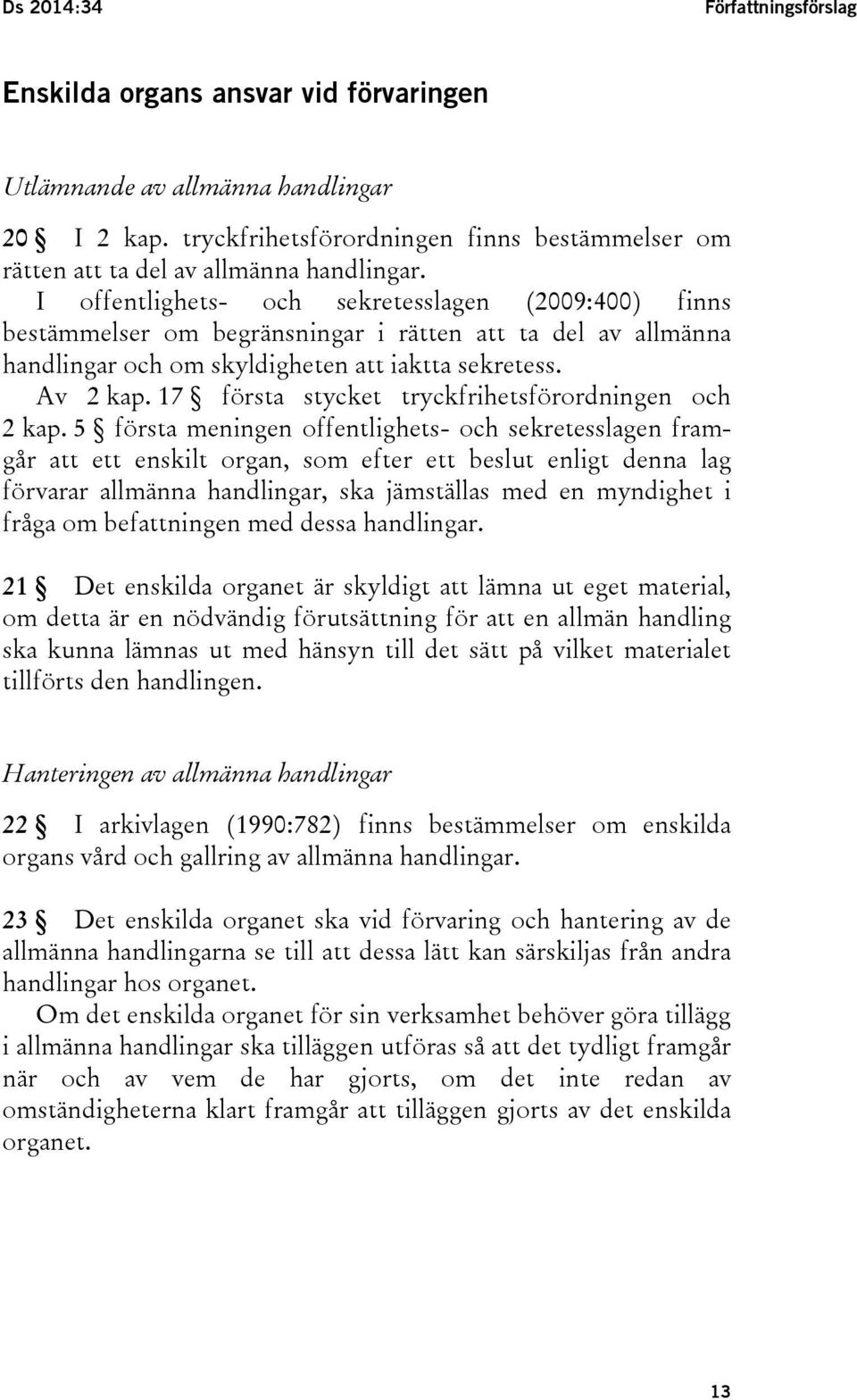 I offentlighets- och sekretesslagen (2009:400) finns bestämmelser om begränsningar i rätten att ta del av allmänna handlingar och om skyldigheten att iaktta sekretess. Av 2 kap.