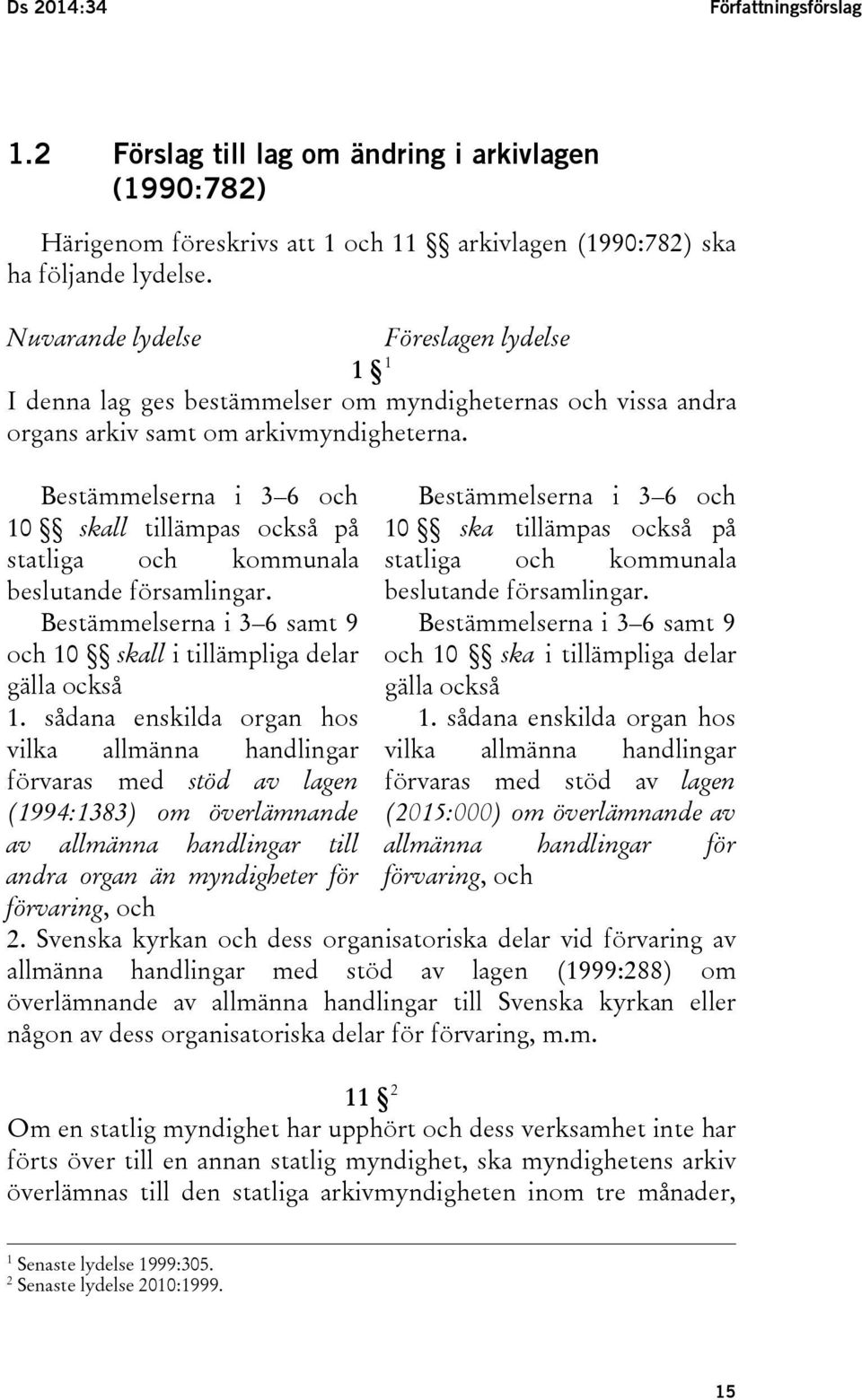 Bestämmelserna i 3 6 och 10 skall tillämpas också på statliga och kommunala beslutande församlingar. Bestämmelserna i 3 6 samt 9 och 10 skall i tillämpliga delar gälla också 1.