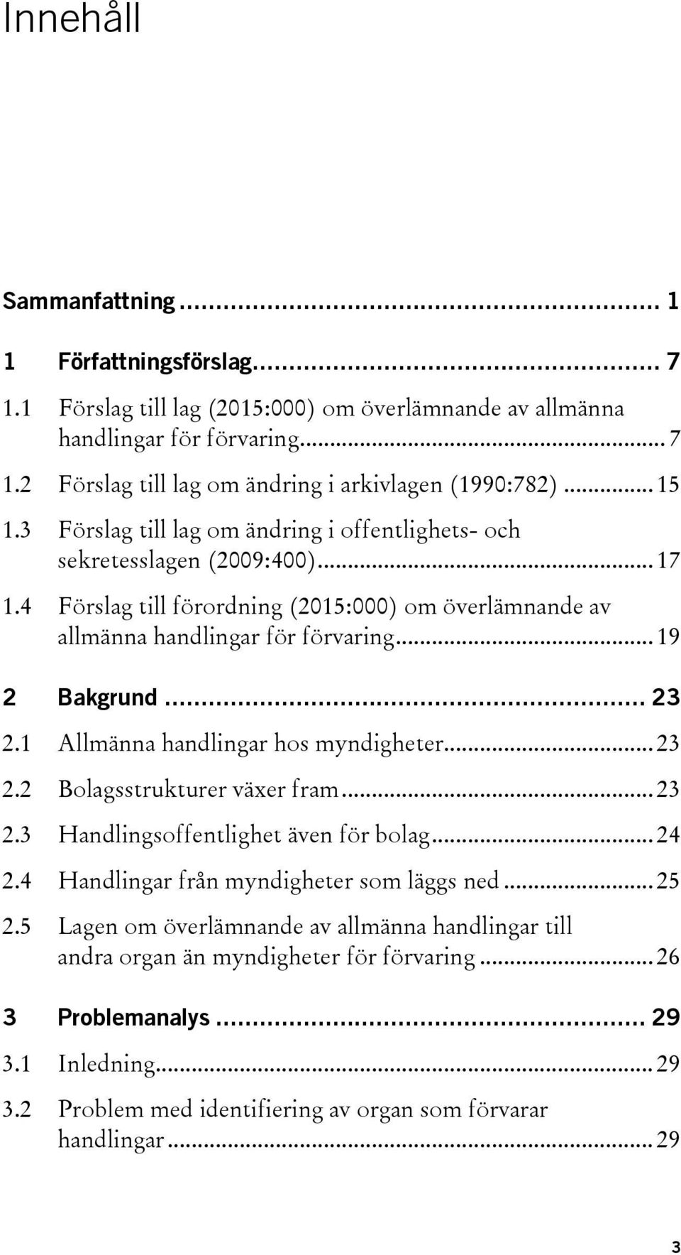 .. 23 2.1 Allmänna handlingar hos myndigheter... 23 2.2 Bolagsstrukturer växer fram... 23 2.3 Handlingsoffentlighet även för bolag... 24 2.4 Handlingar från myndigheter som läggs ned... 25 2.