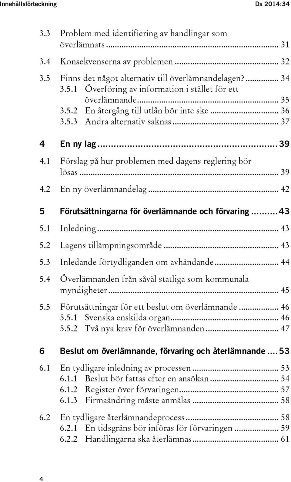 1 Förslag på hur problemen med dagens reglering bör lösas... 39 4.2 En ny överlämnandelag... 42 5 Förutsättningarna för överlämnande och förvaring... 43 5.1 Inledning... 43 5.2 Lagens tillämpningsområde.