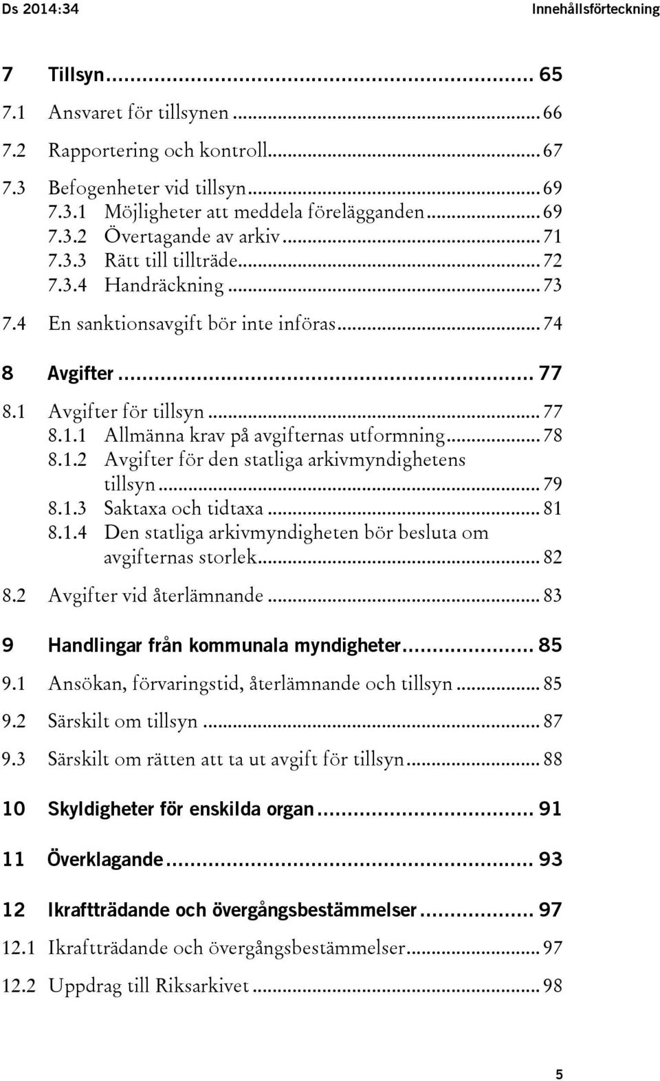 .. 78 8.1.2 Avgifter för den statliga arkivmyndighetens tillsyn... 79 8.1.3 Saktaxa och tidtaxa... 81 8.1.4 Den statliga arkivmyndigheten bör besluta om avgifternas storlek... 82 8.