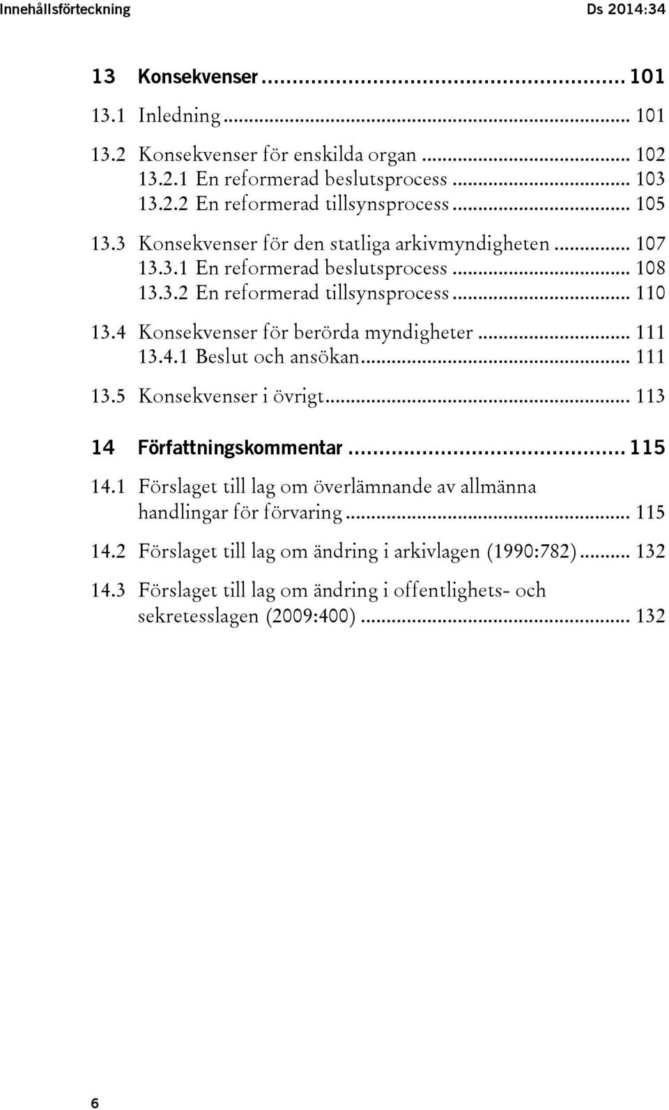 4 Konsekvenser för berörda myndigheter... 111 13.4.1 Beslut och ansökan... 111 13.5 Konsekvenser i övrigt... 113 14 Författningskommentar... 115 14.