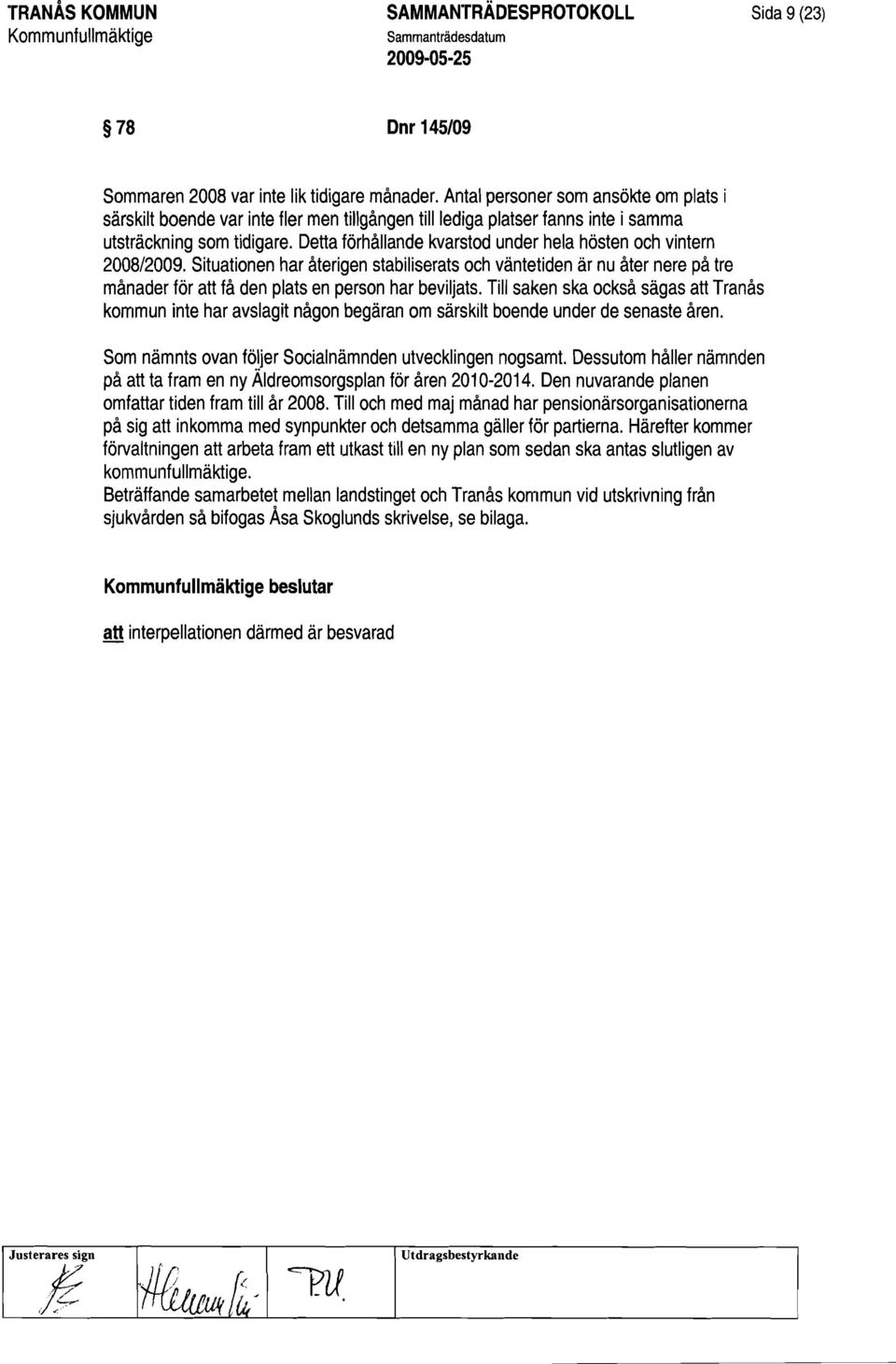 Detta förhållande kvarstod under hela hösten och vintern 2008/2009. Situationen har återigen stabiliserats och väntetiden ärnu åter nere på tre månader för att få den plats en person har beviljats.