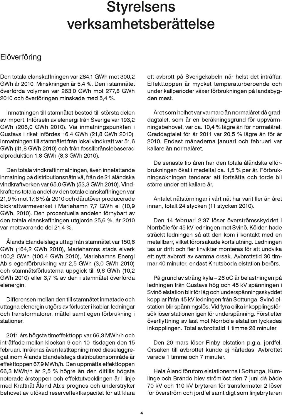 Införseln av elenergi från Sverige var 193,2 GWh (206,0 GWh 2010). Via inmatningspunkten i Gustavs i riket infördes 16,4 GWh (21,8 GWh 2010).