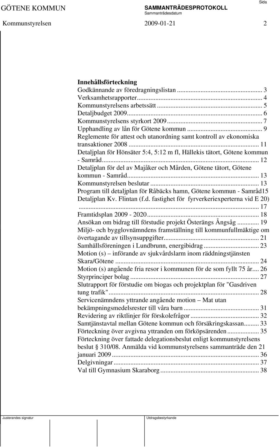 .. 11 Detaljplan för Hönsäter 5:4, 5:12 m fl, Hällekis tätort, Götene kommun - Samråd... 12 Detaljplan för del av Majåker och Mården, Götene tätort, Götene kommun - Samråd... 13.