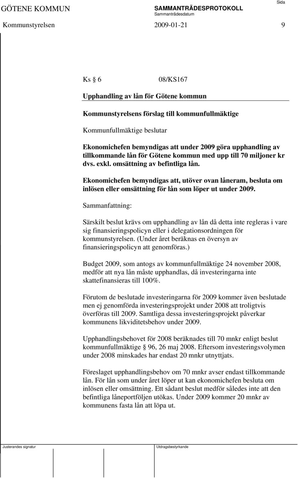 Ekonomichefen bemyndigas att, utöver ovan låneram, besluta om inlösen eller omsättning för lån som löper ut under 2009.