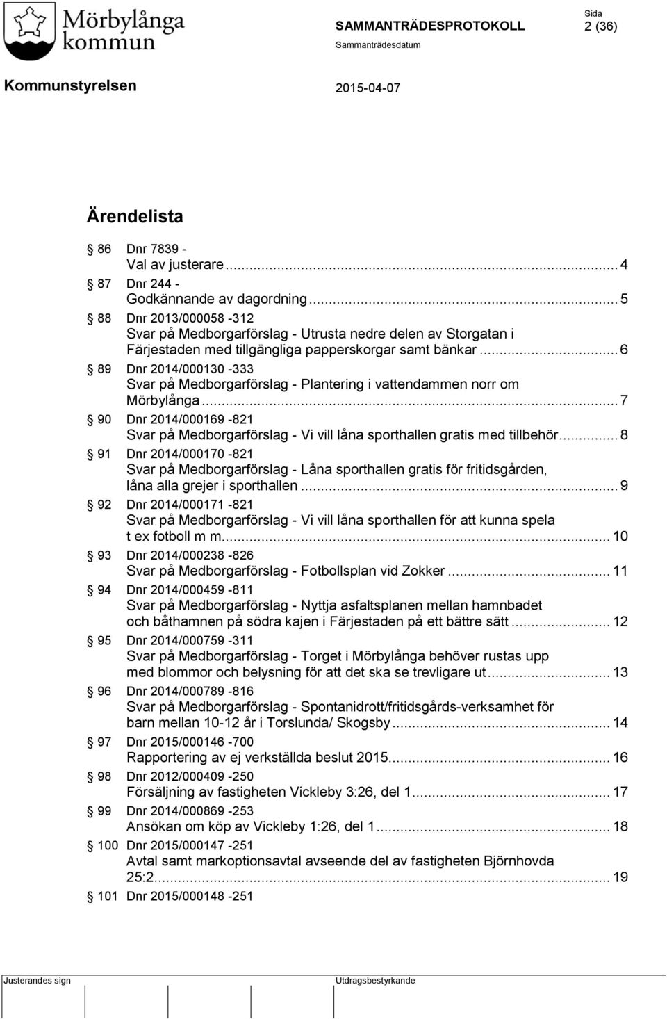 .. 6 89 Dnr 2014/000130-333 Svar på Medborgarförslag - Plantering i vattendammen norr om Mörbylånga... 7 90 Dnr 2014/000169-821 Svar på Medborgarförslag - Vi vill låna sporthallen gratis med tillbehör.