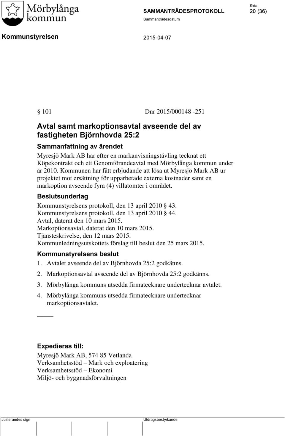 Kommunen har fått erbjudande att lösa ut Myresjö Mark AB ur projektet mot ersättning för upparbetade externa kostnader samt en markoption avseende fyra (4) villatomter i området.