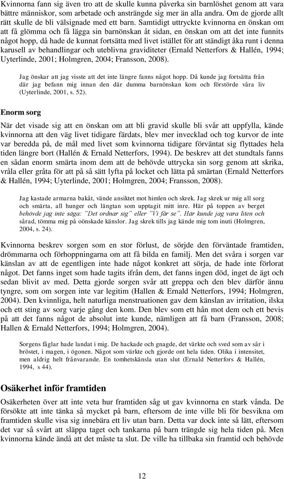 Samtidigt uttryckte kvinnorna en önskan om att få glömma och få lägga sin barnönskan åt sidan, en önskan om att det inte funnits något hopp, då hade de kunnat fortsätta med livet istället för att