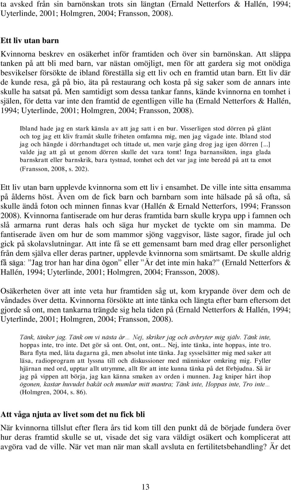 Att släppa tanken på att bli med barn, var nästan omöjligt, men för att gardera sig mot onödiga besvikelser försökte de ibland föreställa sig ett liv och en framtid utan barn.