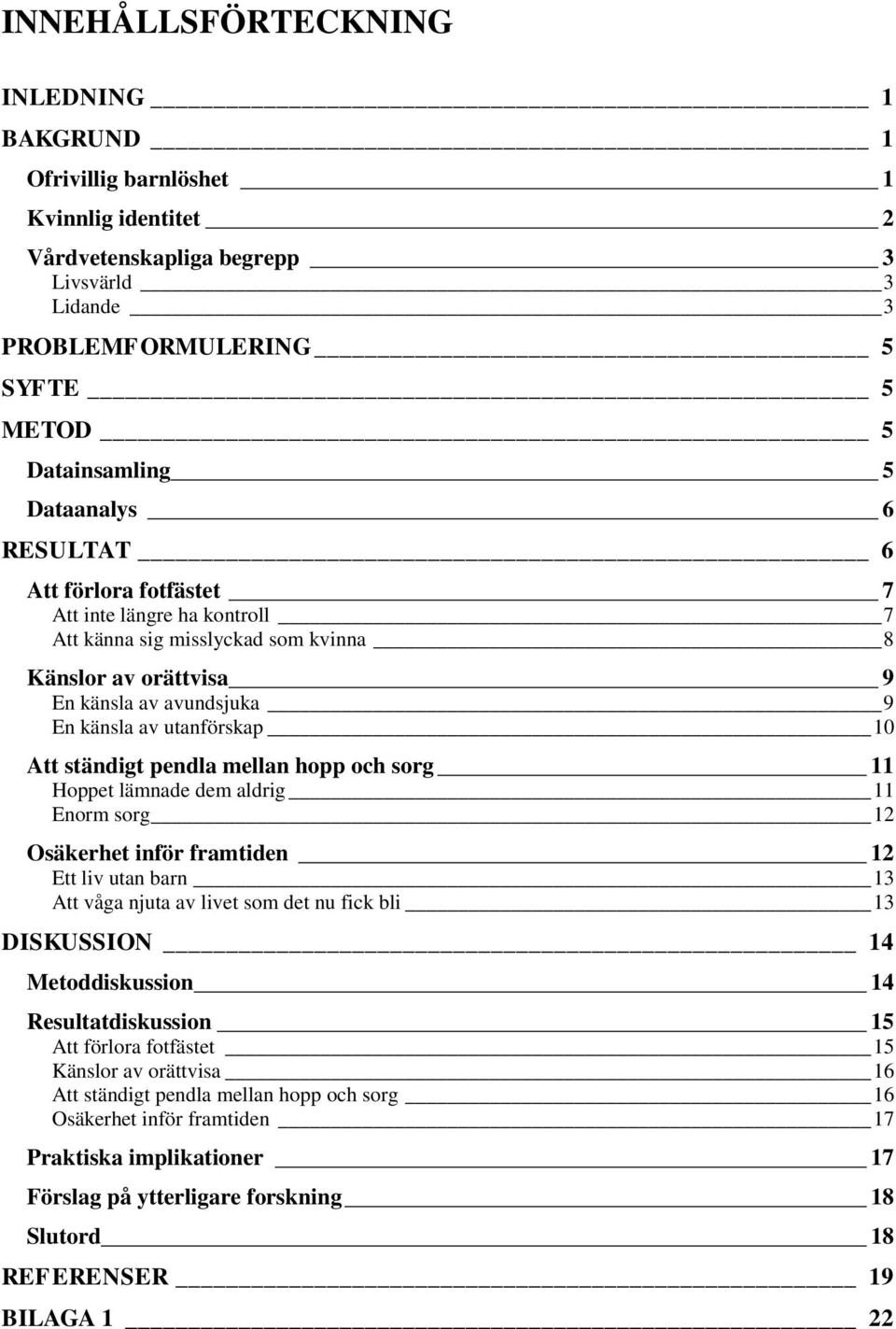 ständigt pendla mellan hopp och sorg 11 Hoppet lämnade dem aldrig 11 Enorm sorg 12 Osäkerhet inför framtiden 12 Ett liv utan barn 13 Att våga njuta av livet som det nu fick bli 13 DISKUSSION 14