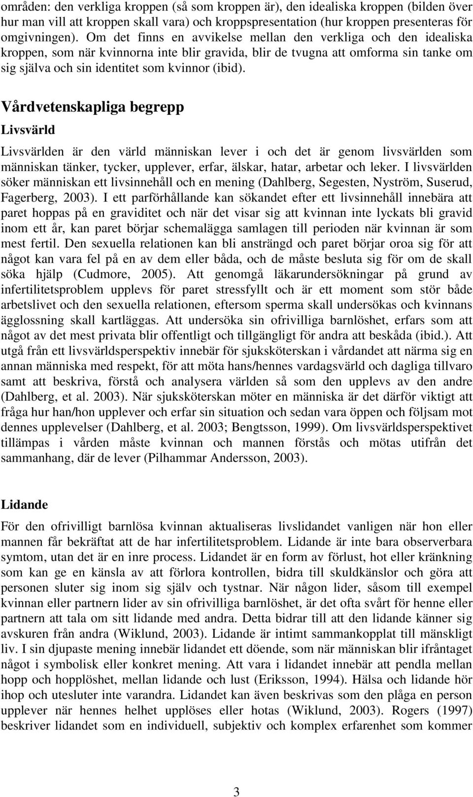 Vårdvetenskapliga begrepp Livsvärld Livsvärlden är den värld människan lever i och det är genom livsvärlden som människan tänker, tycker, upplever, erfar, älskar, hatar, arbetar och leker.