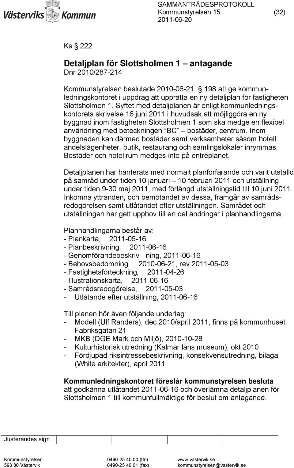 Syftet med detaljplanen är enligt kommunledningskontorets skrivelse 16 juni 2011 i huvudsak att möjliggöra en ny byggnad inom fastigheten Slottsholmen 1 som ska medge en flexibel användning med