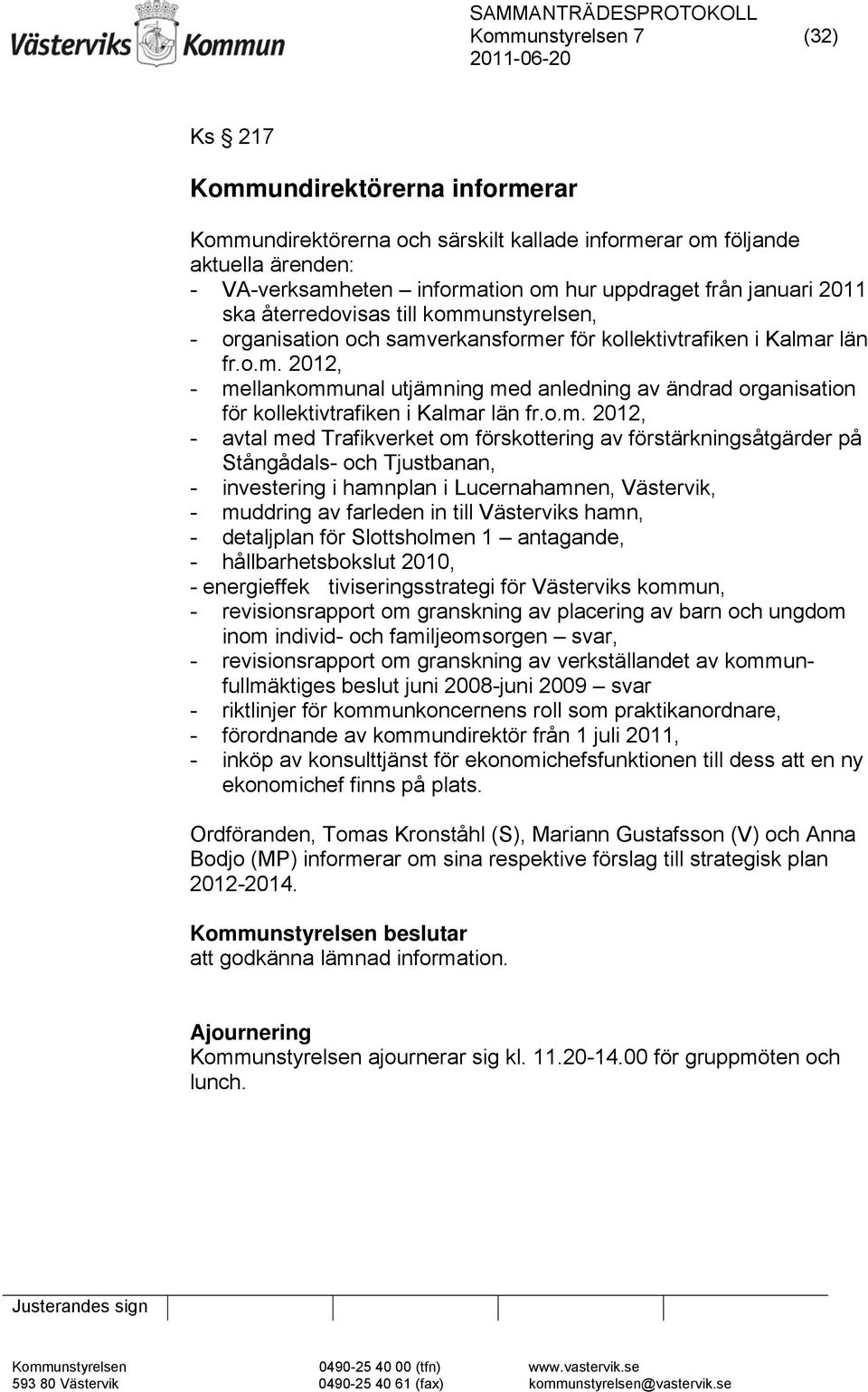 o.m. 2012, - avtal med Trafikverket om förskottering av förstärkningsåtgärder på Stångådals- och Tjustbanan, - investering i hamnplan i Lucernahamnen, Västervik, - muddring av farleden in till