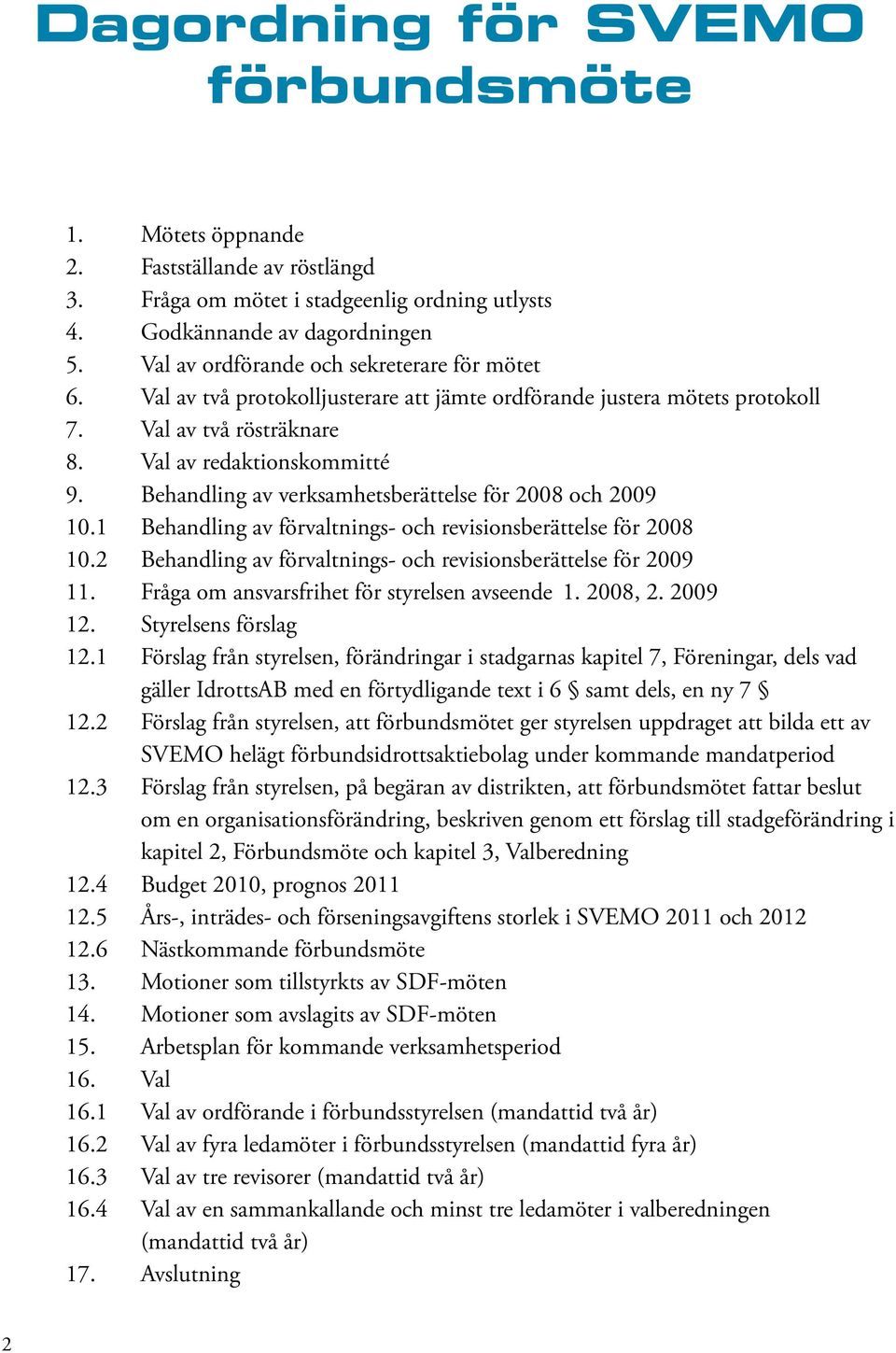 Behandling av verksamhetsberättelse för 2008 och 2009 10.1 Behandling av förvaltnings- och revisionsberättelse för 2008 10.2 Behandling av förvaltnings- och revisionsberättelse för 2009 11.