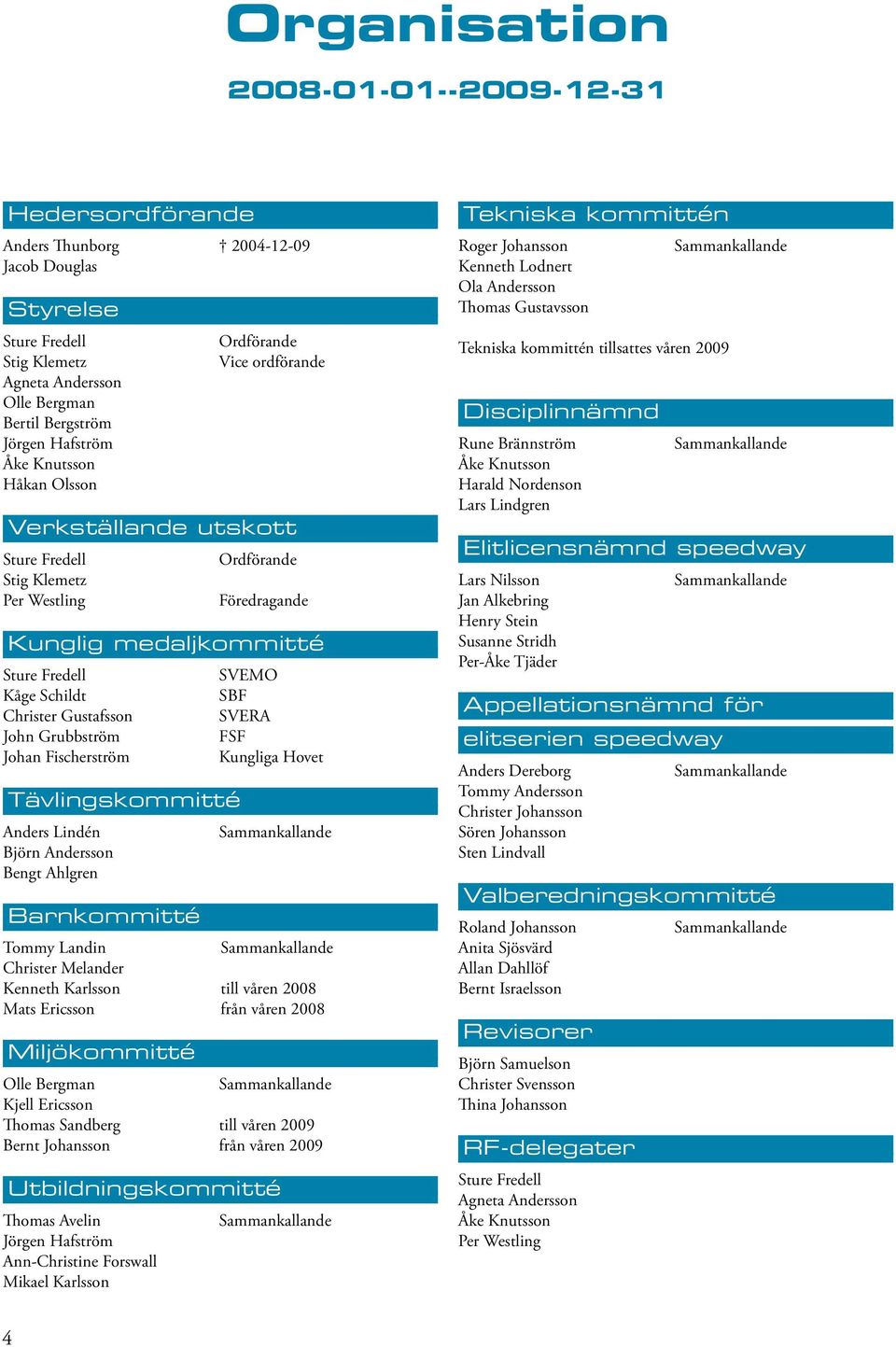 Gustafsson John Grubbström Johan Fischerström Tävlingskommitté Anders Lindén Björn Andersson Bengt Ahlgren Barnkommitté SVEMO SBF SVERA FSF Kungliga Hovet Sammankallande Tommy Landin Sammankallande