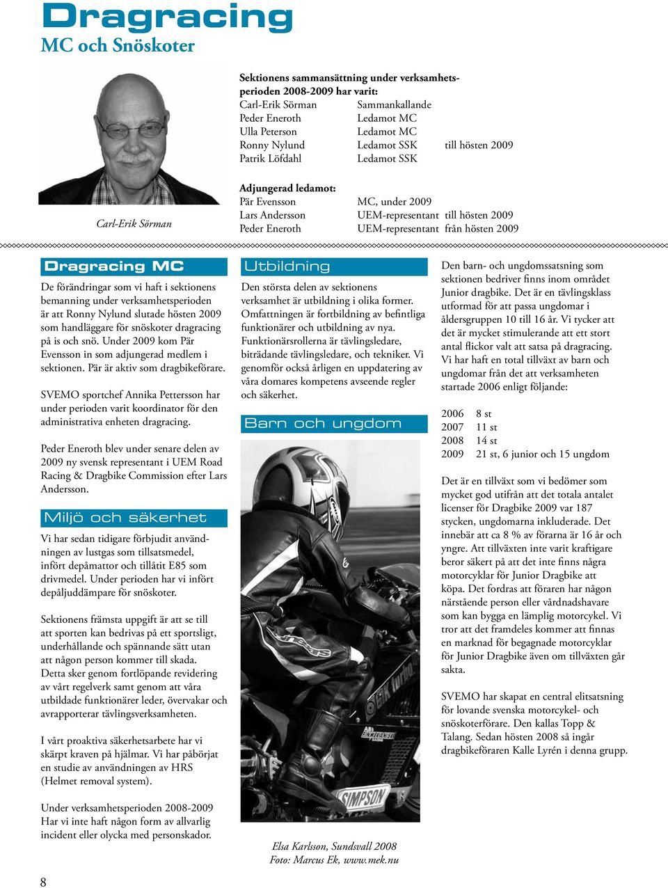 UEM-representant från hösten 2009 8 Dragracing MC De förändringar som vi haft i sektionens bemanning under verksamhetsperioden är att Ronny Nylund slutade hösten 2009 som handläggare för snöskoter