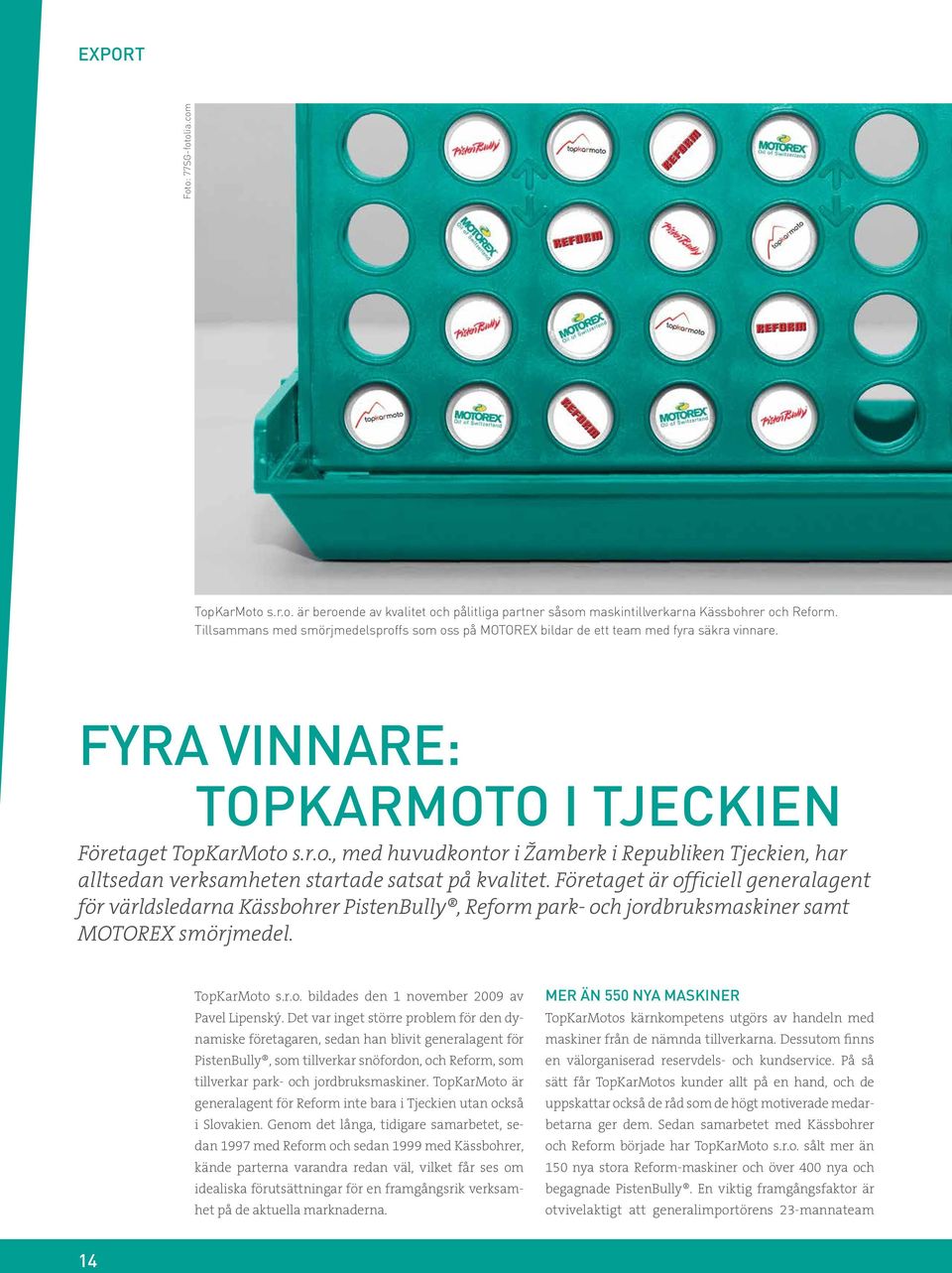 Företaget är officiell generalagent för världsledarna Kässbohrer PistenBully, Reform park- och jordbruksmaskiner samt MOTOREX smörjmedel. TopKarMoto s.r.o. bildades den 1 november 2009 av Pavel Lipenský.