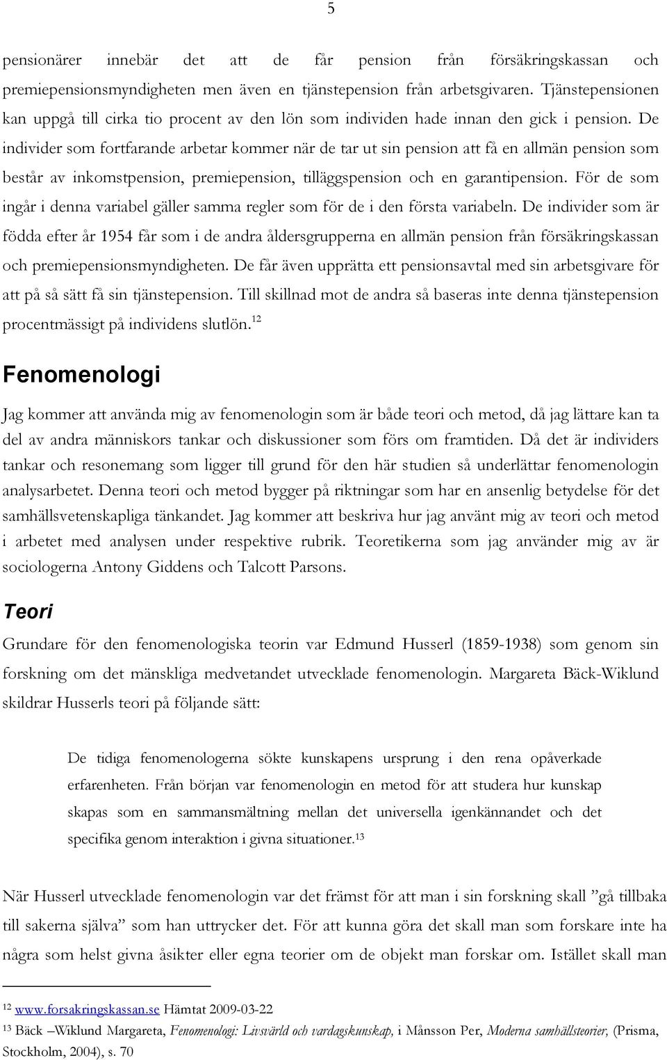 De individer som fortfarande arbetar kommer när de tar ut sin pension att få en allmän pension som består av inkomstpension, premiepension, tilläggspension och en garantipension.