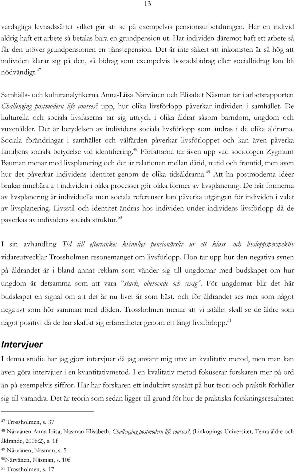 Det är inte säkert att inkomsten är så hög att individen klarar sig på den, så bidrag som exempelvis bostadsbidrag eller socialbidrag kan bli nödvändigt.