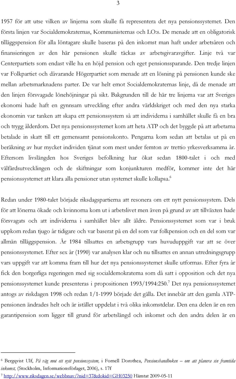 Linje två var Centerpartiets som endast ville ha en höjd pension och eget pensionssparande.