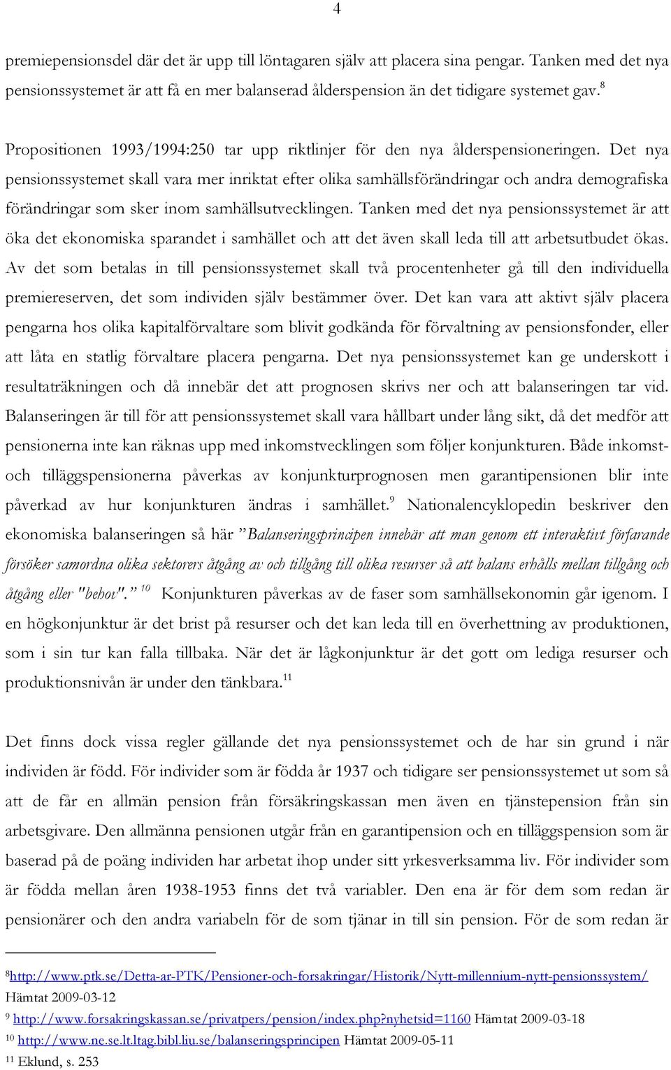 Det nya pensionssystemet skall vara mer inriktat efter olika samhällsförändringar och andra demografiska förändringar som sker inom samhällsutvecklingen.