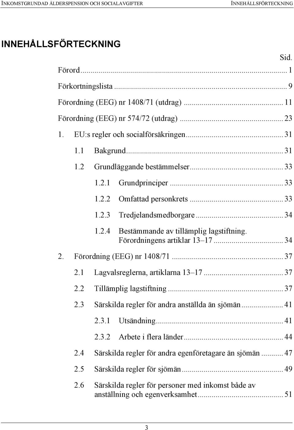 .. 33 1.2.3 Tredjelandsmedborgare... 34 1.2.4 Bestämmande av tillämplig lagstiftning. Förordningens artiklar 13 17... 34 2. Förordning (EEG) nr 1408/71... 37 2.1 Lagvalsreglerna, artiklarna 13 17.