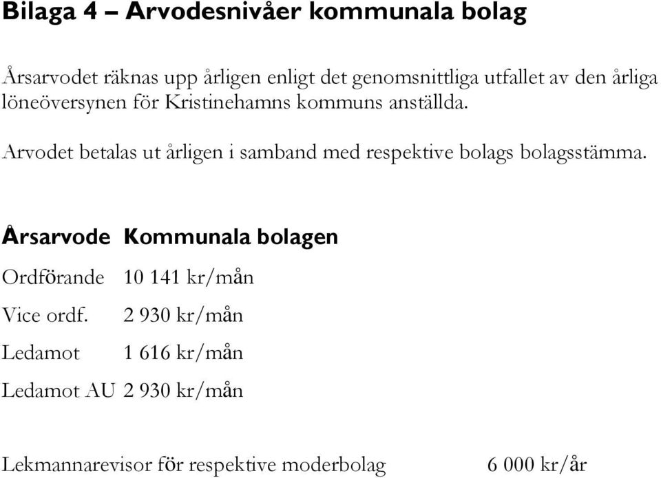 Arvodet betalas ut årligen i samband med respektive bolags bolagsstämma.