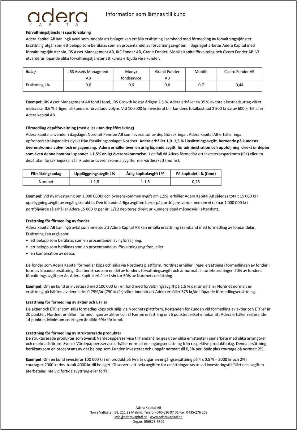 I dagsläget arbetar Adera Kapital med förvaltningstjänster via JRS Asset Management AB, IKC Fonder AB, Granit Fonder, Mobilis Kapitalförvaltning och Cicero Fonder AB.