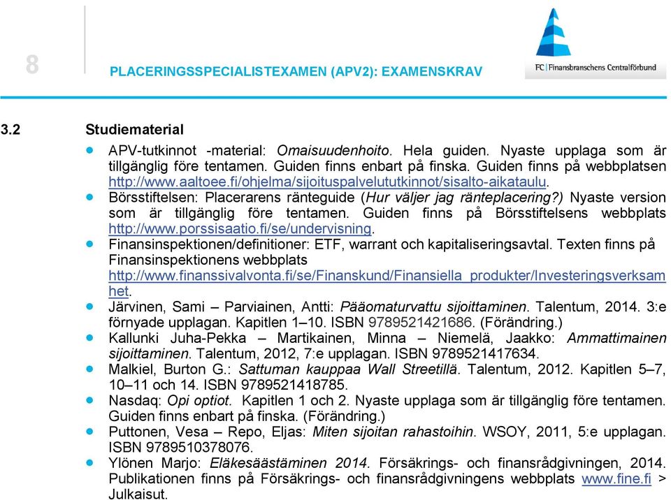 Börsstiftelsen: Placerarens ränteguide (Hur väljer jag ränteplacering?) Nyaste version som är tillgänglig före tentamen. Guiden finns på Börsstiftelsens webbplats http://www.porssisaatio.