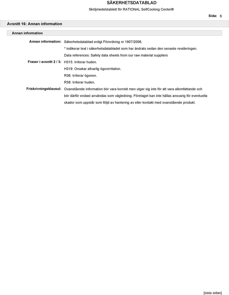 Data references: Safety data sheets from our raw material suppliers Fraser i avsnitt 2 / 3: Friskrivningsklausul: H315: Irriterar huden. H319: Orsakar allvarlig ögonirritation.