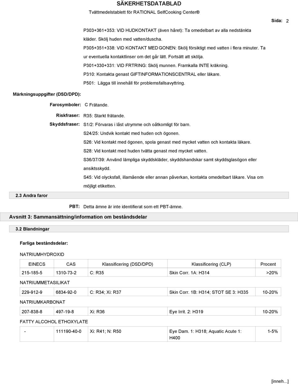 Framkalla INTE kräkning. P310: Kontakta genast GIFTINFORMATIONSCENTRAL eller läkare. P501: Lägga till innehåll för problemsfallsavyttring. Märkningsuppgifter (DSD/DPD): Farosymboler: C Frätande.