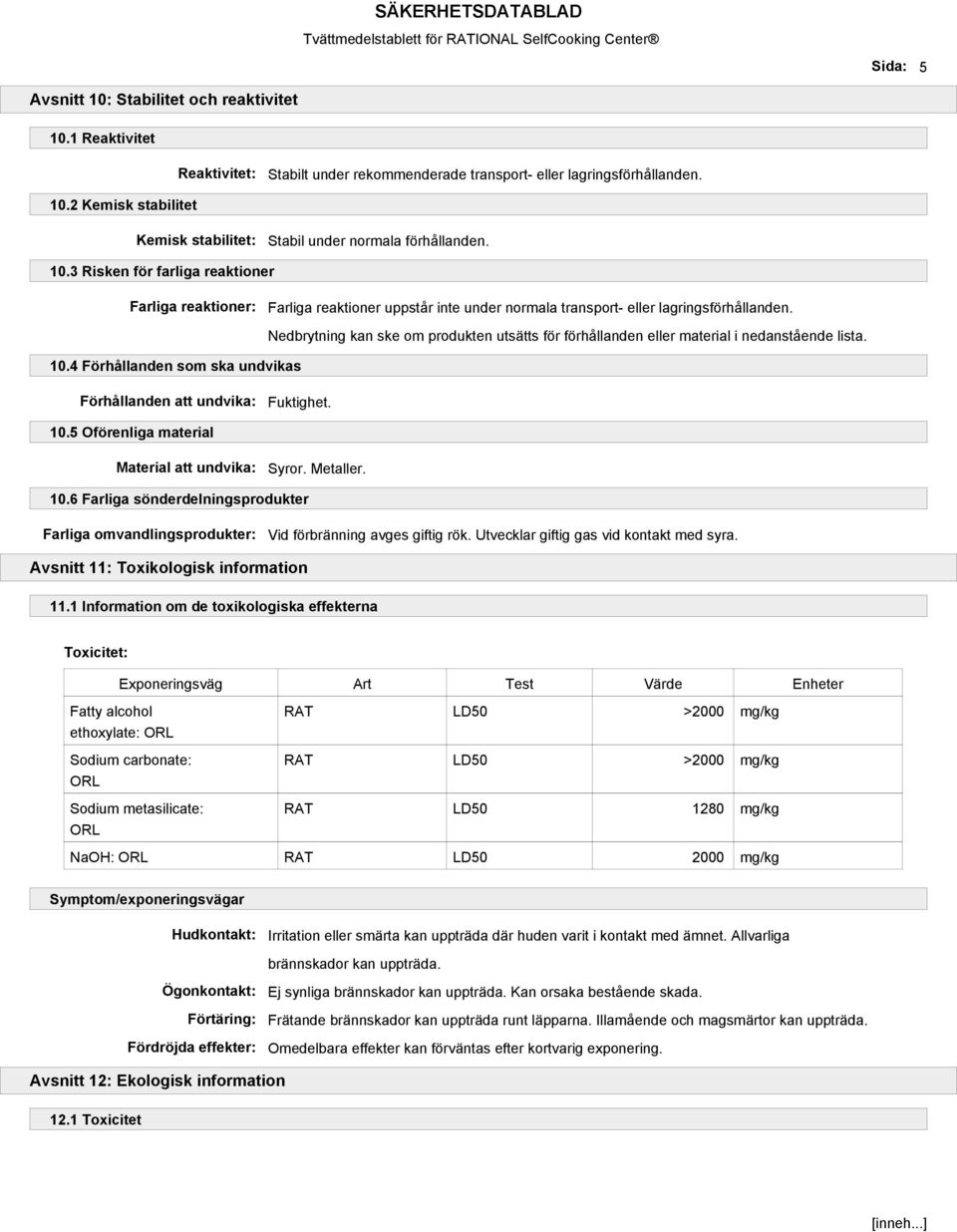 4 Förhållanden som ska undvikas Nedbrytning kan ske om produkten utsätts för förhållanden eller material i nedanstående lista. Förhållanden att undvika: Fuktighet. 10.