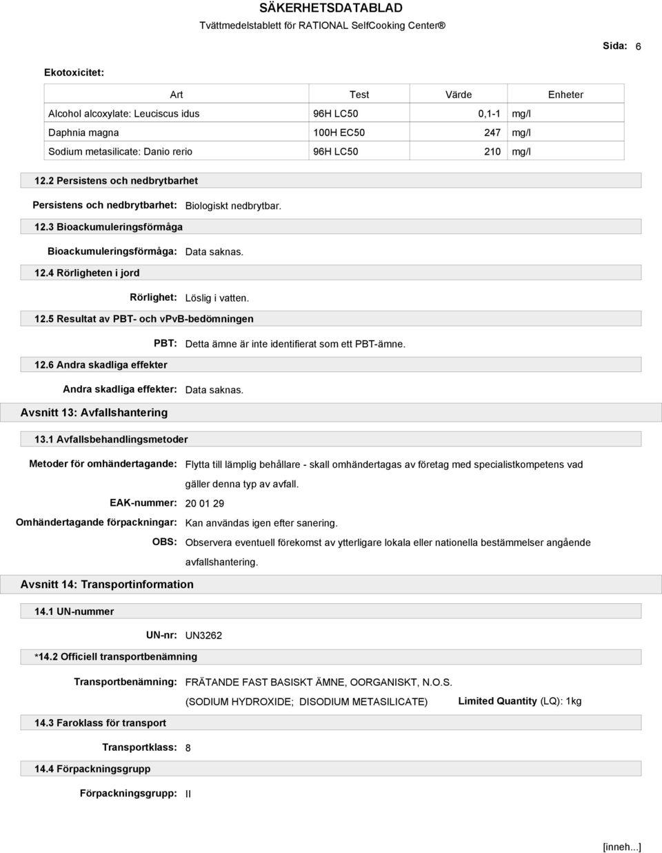 12.5 Resultat av PBT- och vpvb-bedömningen PBT: Detta ämne är inte identifierat som ett PBT-ämne. 12.6 Andra skadliga effekter Andra skadliga effekter: Data saknas. Avsnitt 13: Avfallshantering 13.