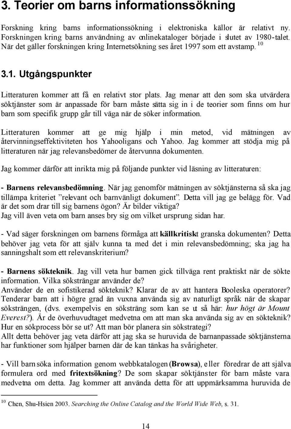 Jag menar att den som ska utvärdera söktjänster som är anpassade för barn måste sätta sig in i de teorier som finns om hur barn som specifik grupp går till väga när de söker information.