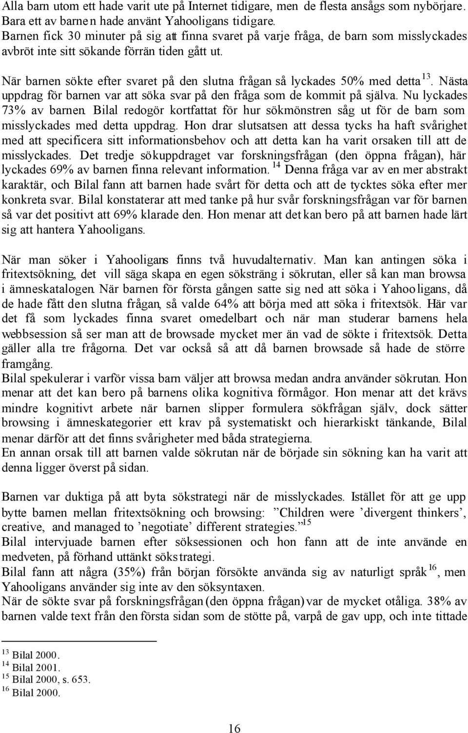 När barnen sökte efter svaret på den slutna frågan så lyckades 50% med detta 13. Nästa uppdrag för barnen var att söka svar på den fråga som de kommit på själva. Nu lyckades 73% av barnen.