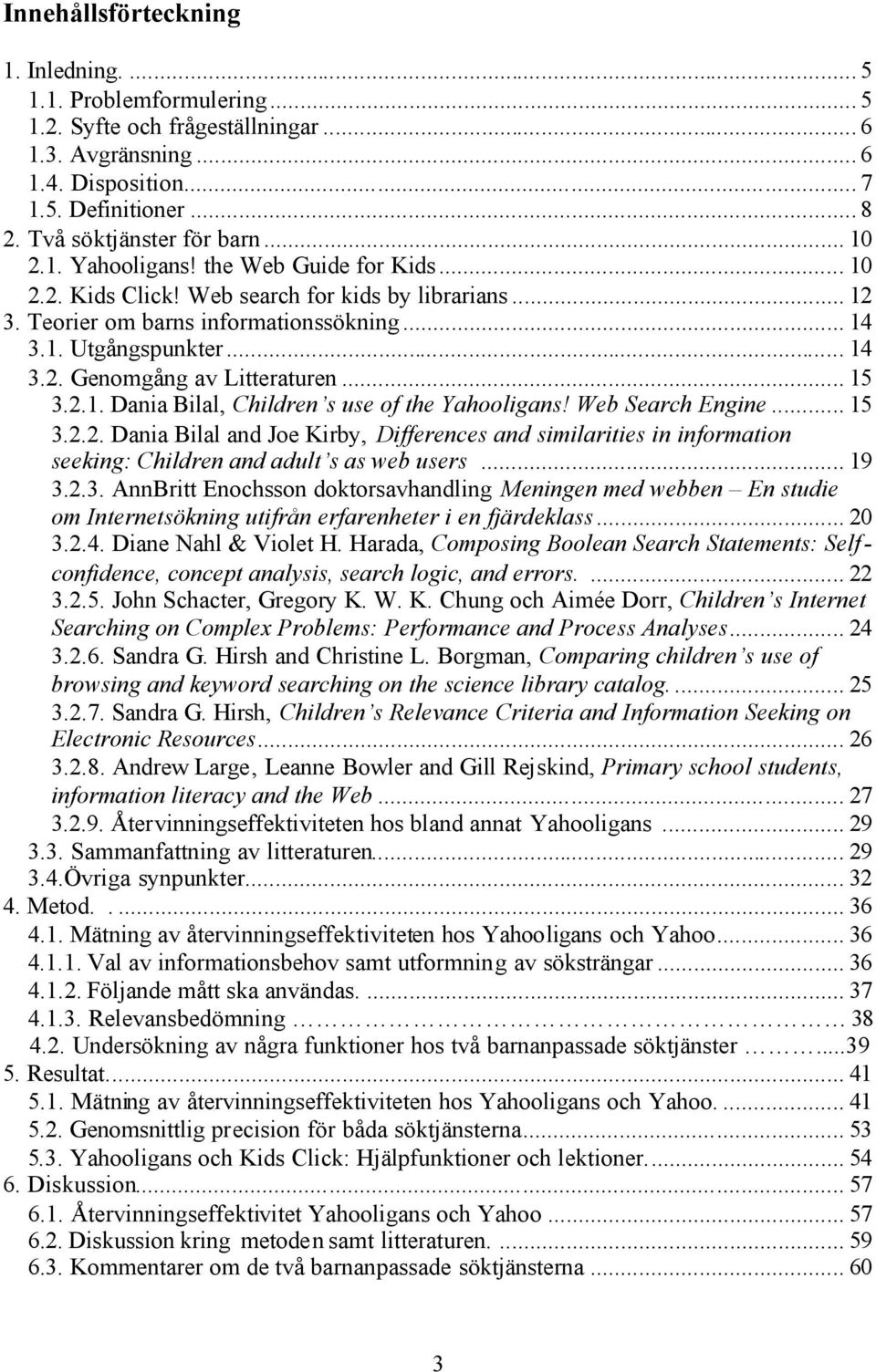 .. 14 3.2. Genomgång av Litteraturen... 15 3.2.1. Dania Bilal, Children s use of the Yahooligans! Web Search Engine... 15 3.2.2. Dania Bilal and Joe Kirby, Differences and similarities in information seeking: Children and adult s as web users.