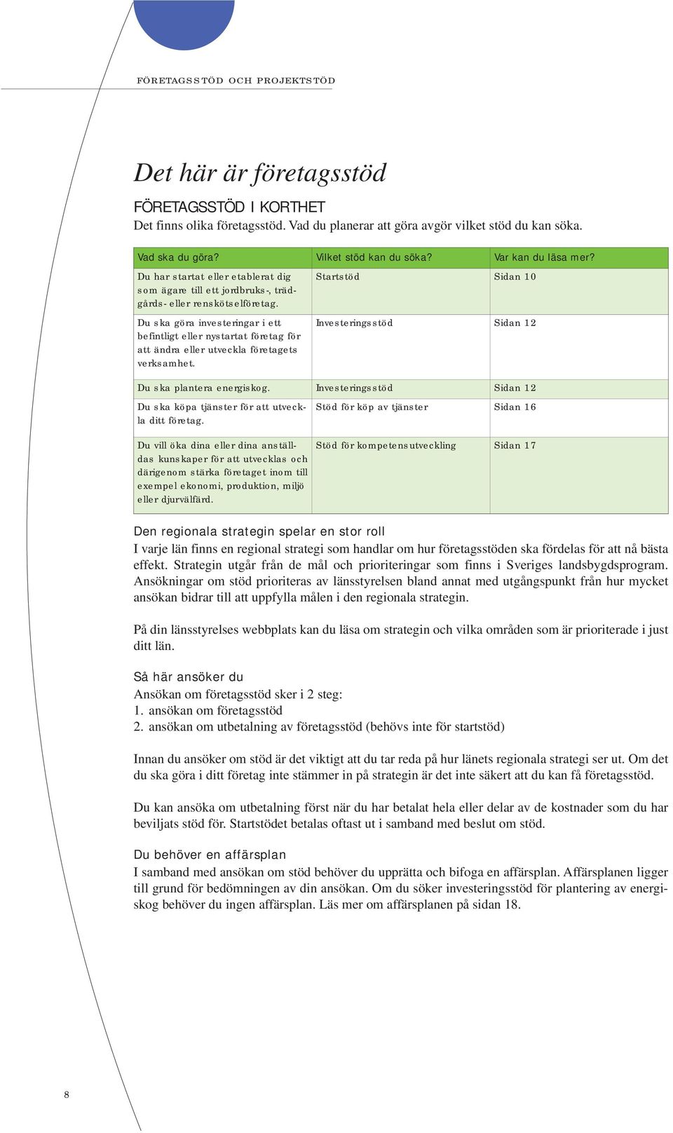 Startstöd Sidan 10 Du ska göra investeringar i ett befintligt eller nystartat företag för att ändra eller utveckla företagets verksamhet. Investeringsstöd Sidan 12 Du ska plantera energiskog.