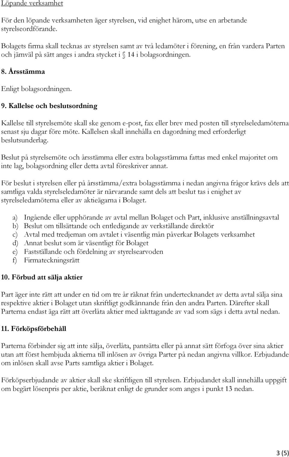 9. Kallelse och beslutsordning Kallelse till styrelsemöte skall ske genom e-post, fax eller brev med posten till styrelseledamöterna senast sju dagar före möte.