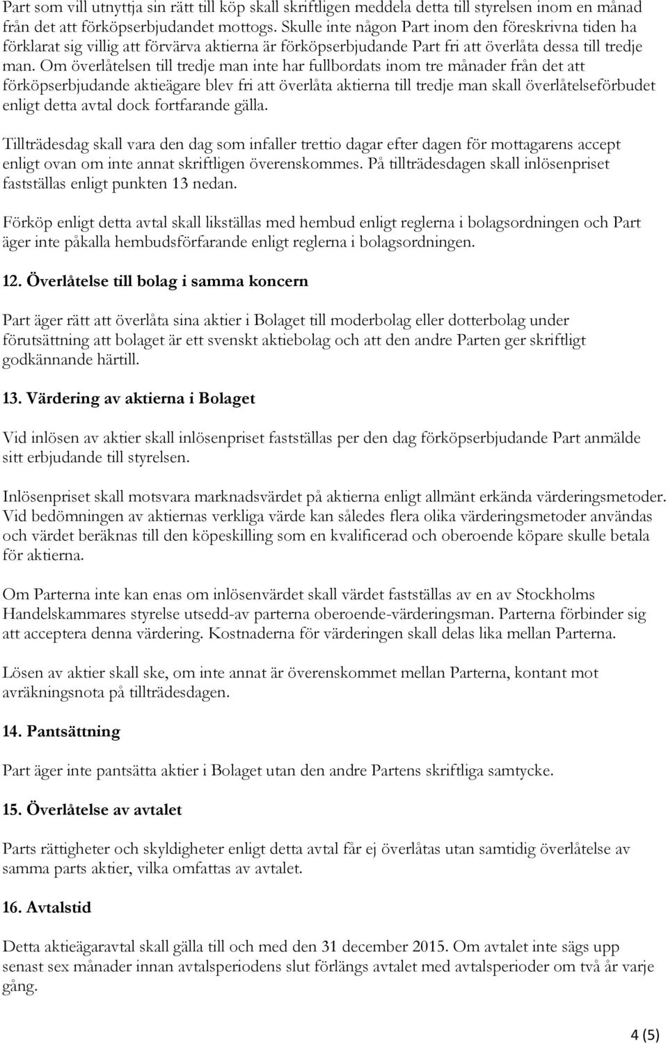 Om överlåtelsen till tredje man inte har fullbordats inom tre månader från det att förköpserbjudande aktieägare blev fri att överlåta aktierna till tredje man skall överlåtelseförbudet enligt detta