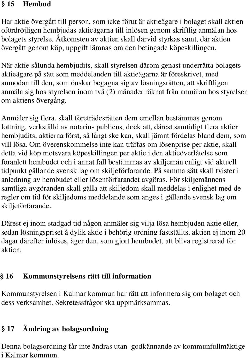 När aktie sålunda hembjudits, skall styrelsen därom genast underrätta bolagets aktieägare på sätt som meddelanden till aktieägarna är föreskrivet, med anmodan till den, som önskar begagna sig av