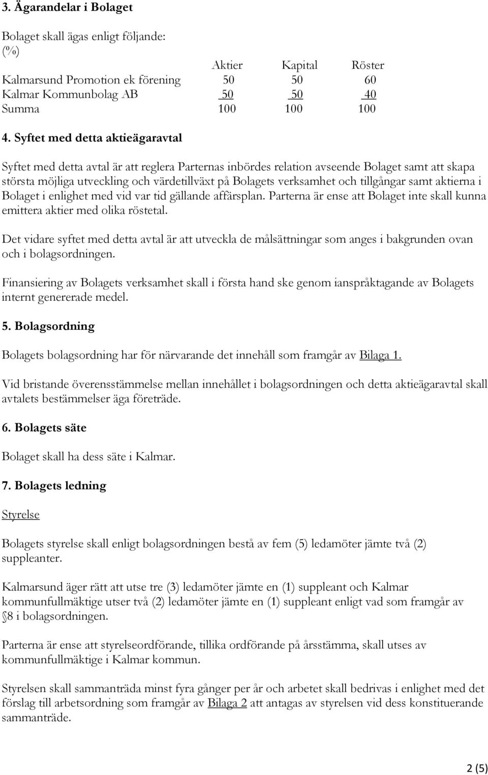 och tillgångar samt aktierna i Bolaget i enlighet med vid var tid gällande affärsplan. Parterna är ense att Bolaget inte skall kunna emittera aktier med olika röstetal.