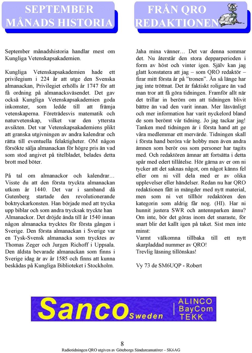 Det gav också Kungliga Vetenskapsakademien goda inkomster, som ledde till att främja vetenskaperna. Företrädesvis matematik och naturvetenskap, vilket var den yttersta avsikten.