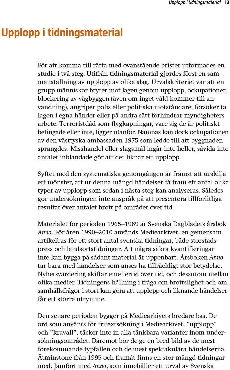 Urvalskriteriet var att en grupp människor bryter mot lagen genom upplopp, ockupationer, blockering av vägbyggen (även om inget våld kommer till användning), angriper polis eller politiska