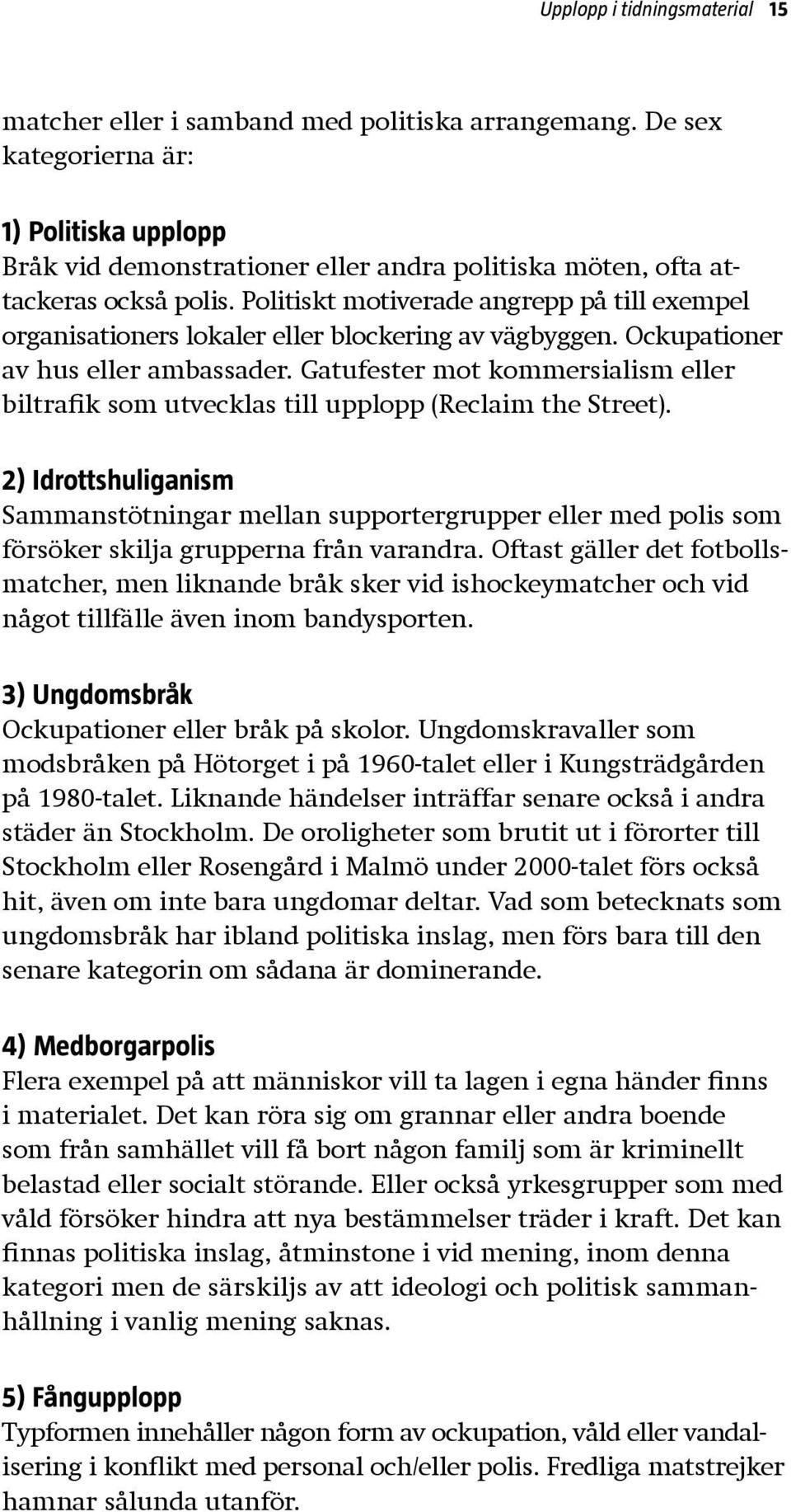 Politiskt motiverade angrepp på till exempel organisationers lokaler eller blockering av vägbyggen. Ockupationer av hus eller ambassader.