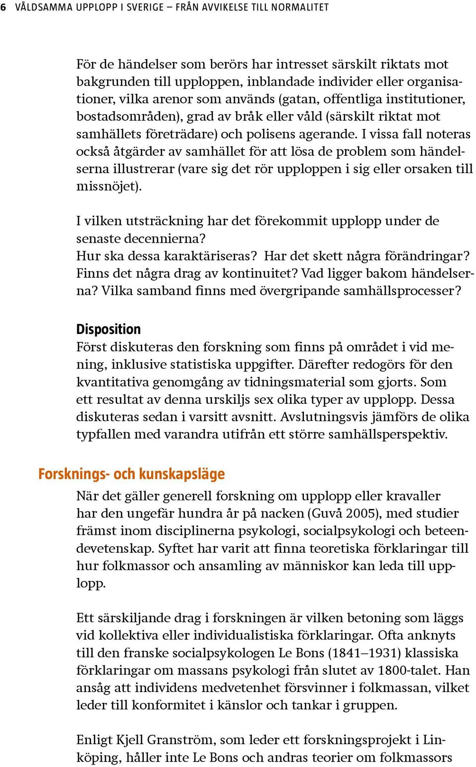 I vissa fall noteras också åtgärder av samhället för att lösa de problem som händelserna illustrerar (vare sig det rör upploppen i sig eller orsaken till missnöjet).