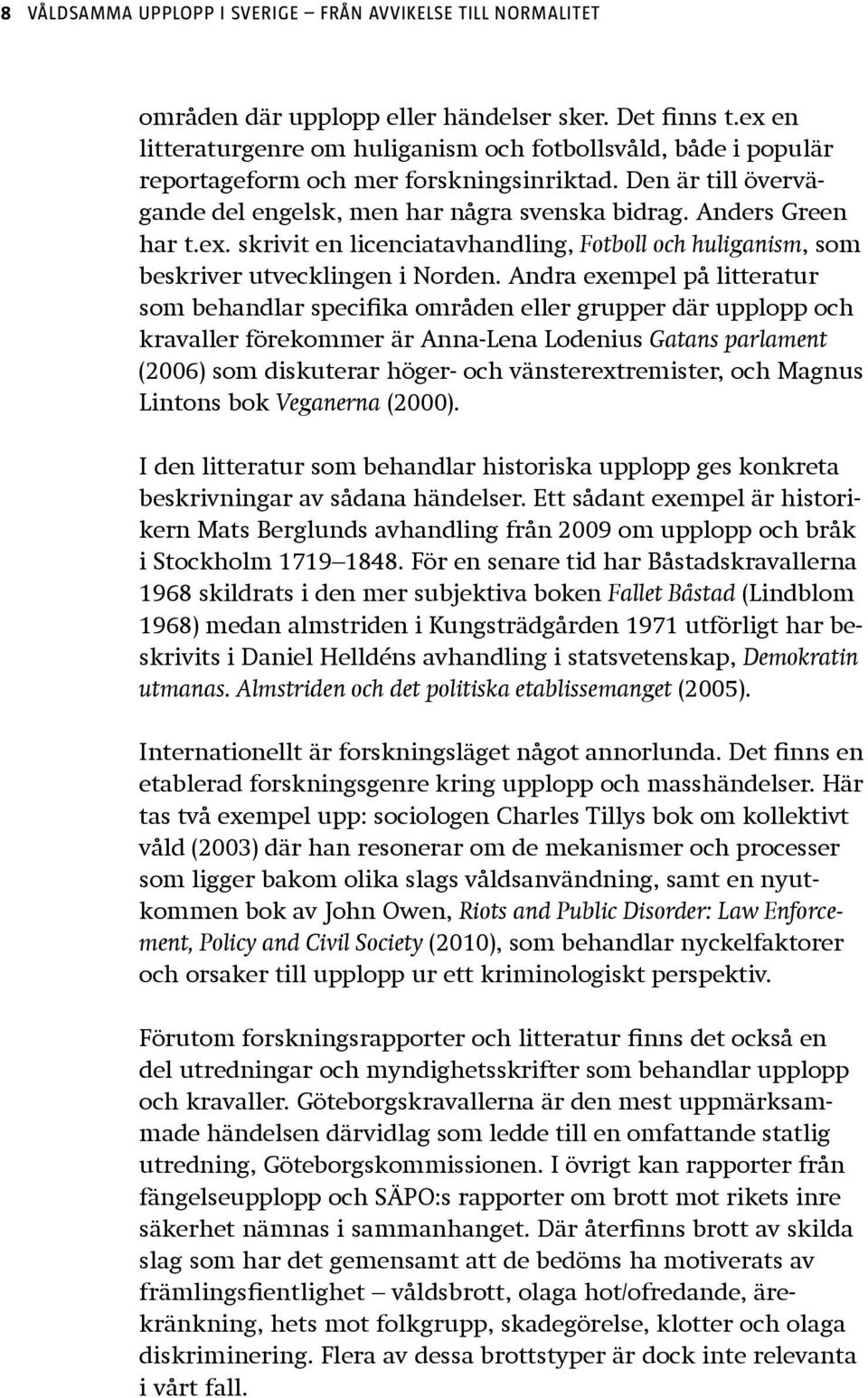 Andra exempel på litteratur som behandlar specifika områden eller grupper där upplopp och kravaller förekommer är Anna-Lena Lodenius Gatans parlament (2006) som diskuterar höger- och