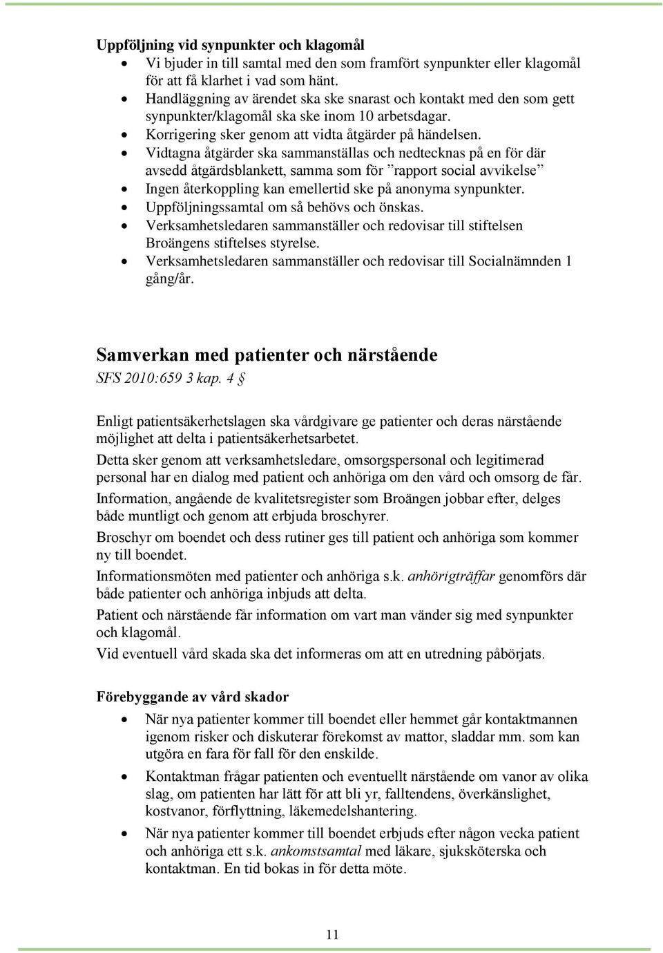 Vidtagna åtgärder ska sammanställas och nedtecknas på en för där avsedd åtgärdsblankett, samma som för rapport social avvikelse Ingen återkoppling kan emellertid ske på anonyma synpunkter.